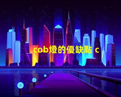 cob燈的優缺點 cob燈帶好還是led燈帶好